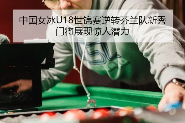 中国女冰U18世锦赛逆转芬兰队新秀门将展现惊人潜力